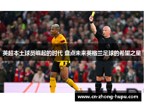 英超本土球员崛起的时代 盘点未来英格兰足球的希望之星