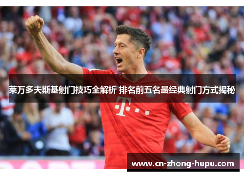 莱万多夫斯基射门技巧全解析 排名前五名最经典射门方式揭秘