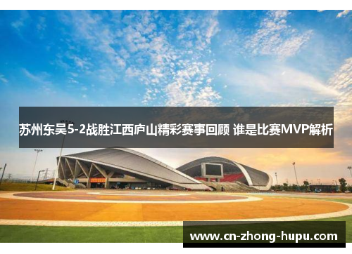 苏州东吴5-2战胜江西庐山精彩赛事回顾 谁是比赛MVP解析