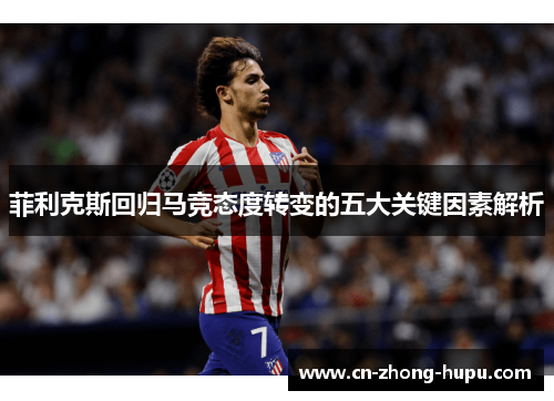 菲利克斯回归马竞态度转变的五大关键因素解析