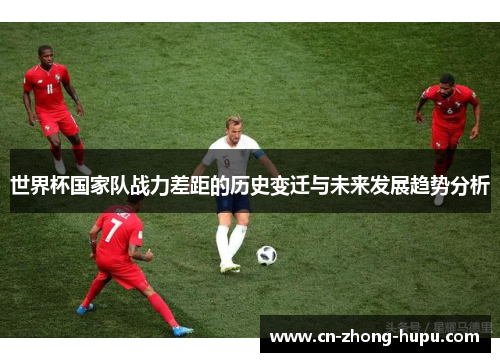 世界杯国家队战力差距的历史变迁与未来发展趋势分析