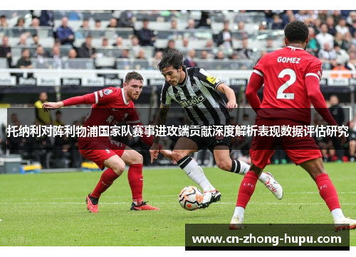 托纳利对阵利物浦国家队赛事进攻端贡献深度解析表现数据评估研究