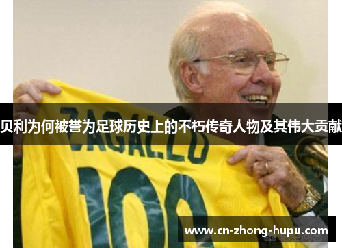 贝利为何被誉为足球历史上的不朽传奇人物及其伟大贡献 贝利为何被誉为足球历史上的不朽传奇人物及其伟大贡献