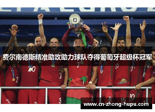 费尔南德斯精准助攻助力球队夺得葡萄牙超级杯冠军 费尔南德斯精准助攻助力球队夺得葡萄牙超级杯冠军