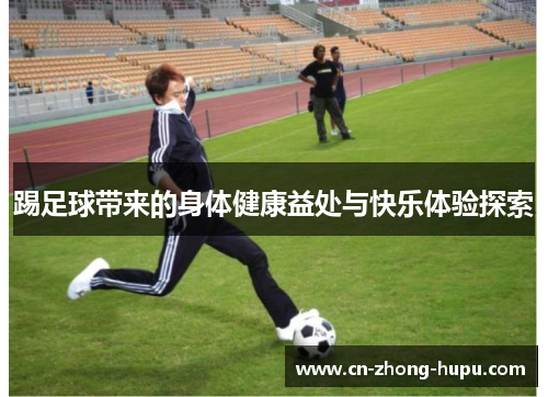 踢足球带来的身体健康益处与快乐体验探索 踢足球带来的身体健康益处与快乐体验探索