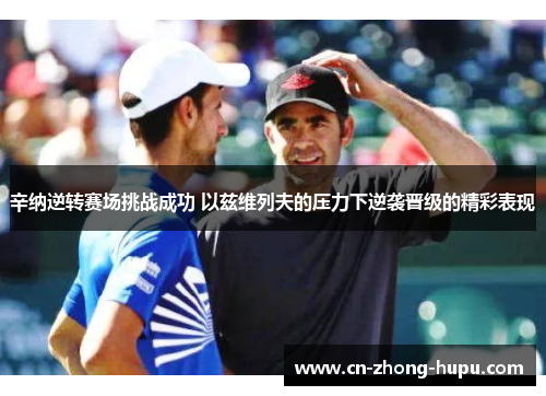 辛纳逆转赛场挑战成功 以兹维列夫的压力下逆袭晋级的精彩表现 辛纳逆转赛场挑战成功 以兹维列夫的压力下逆袭晋级的精彩表现