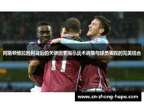 阿斯顿维拉胜利背后的关键因素揭示战术调整与球员表现的完美结合