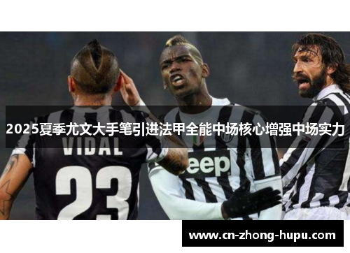 2025夏季尤文大手笔引进法甲全能中场核心增强中场实力