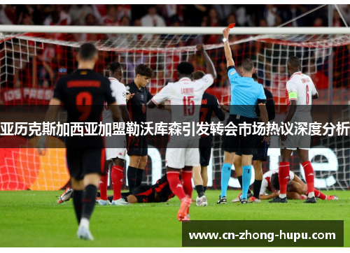 亚历克斯加西亚加盟勒沃库森引发转会市场热议深度分析 亚历克斯加西亚加盟勒沃库森引发转会市场热议深度分析