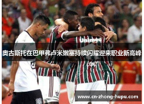 奥古斯托在巴甲弗卢米嫩塞持续闪耀迎来职业新高峰