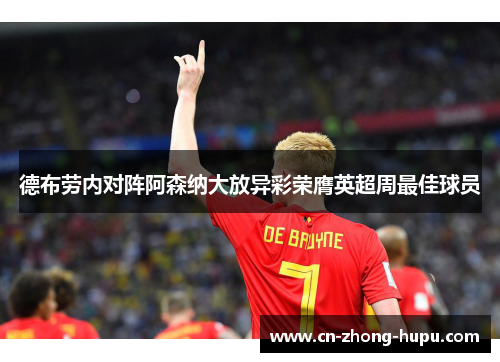 德布劳内对阵阿森纳大放异彩荣膺英超周最佳球员