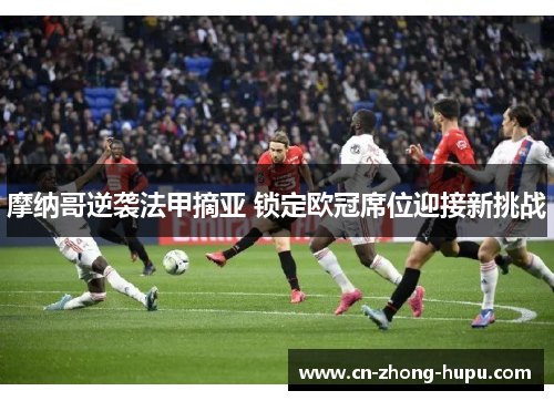 摩纳哥逆袭法甲摘亚 锁定欧冠席位迎接新挑战