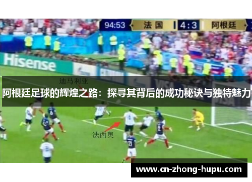 阿根廷足球的辉煌之路：探寻其背后的成功秘诀与独特魅力
