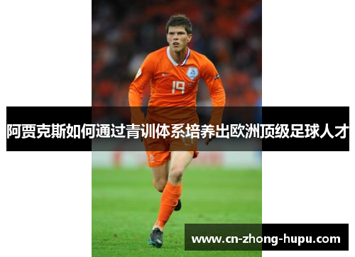 阿贾克斯如何通过青训体系培养出欧洲顶级足球人才