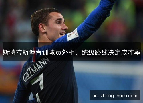 斯特拉斯堡青训球员外租,练级路线决定成才率 斯特拉斯堡青训球员外租,练级路线决定成才率