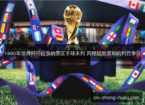1990年世界杯马拉多纳禁区手球未判 阿根廷胜苏联的判罚争议